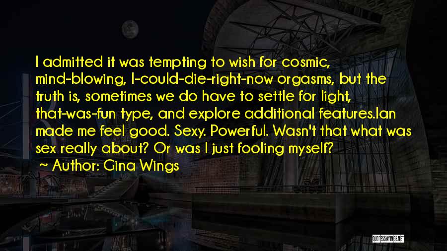 Gina Wings Quotes: I Admitted It Was Tempting To Wish For Cosmic, Mind-blowing, I-could-die-right-now Orgasms, But The Truth Is, Sometimes We Do Have