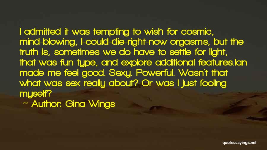 Gina Wings Quotes: I Admitted It Was Tempting To Wish For Cosmic, Mind-blowing, I-could-die-right-now Orgasms, But The Truth Is, Sometimes We Do Have