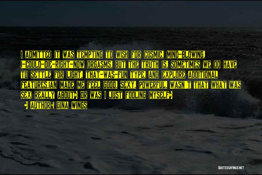 Gina Wings Quotes: I Admitted It Was Tempting To Wish For Cosmic, Mind-blowing, I-could-die-right-now Orgasms, But The Truth Is, Sometimes We Do Have