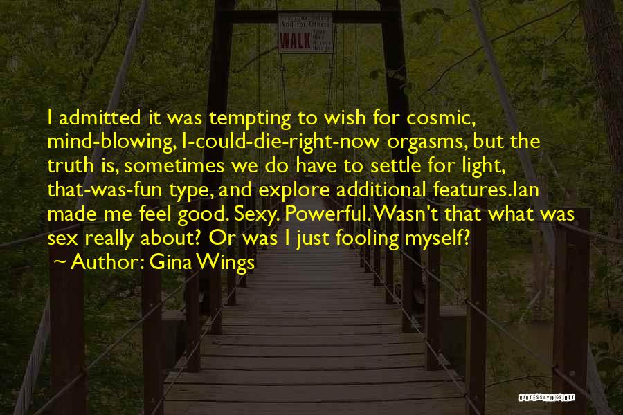 Gina Wings Quotes: I Admitted It Was Tempting To Wish For Cosmic, Mind-blowing, I-could-die-right-now Orgasms, But The Truth Is, Sometimes We Do Have