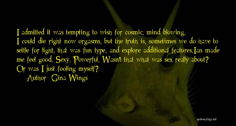 Gina Wings Quotes: I Admitted It Was Tempting To Wish For Cosmic, Mind-blowing, I-could-die-right-now Orgasms, But The Truth Is, Sometimes We Do Have