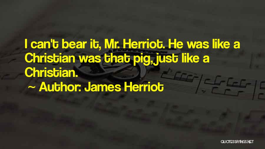 James Herriot Quotes: I Can't Bear It, Mr. Herriot. He Was Like A Christian Was That Pig, Just Like A Christian.