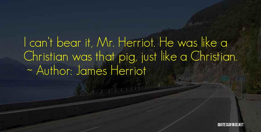 James Herriot Quotes: I Can't Bear It, Mr. Herriot. He Was Like A Christian Was That Pig, Just Like A Christian.