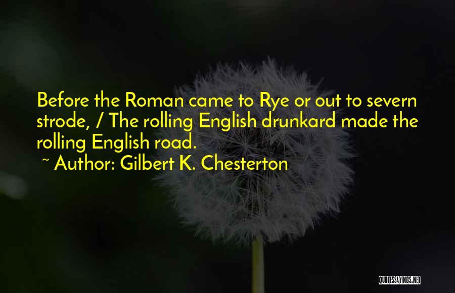 Gilbert K. Chesterton Quotes: Before The Roman Came To Rye Or Out To Severn Strode, / The Rolling English Drunkard Made The Rolling English