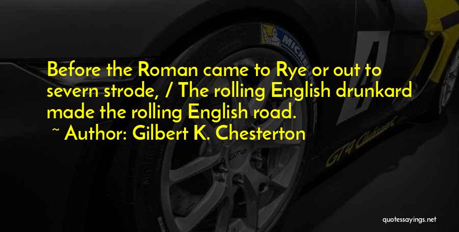 Gilbert K. Chesterton Quotes: Before The Roman Came To Rye Or Out To Severn Strode, / The Rolling English Drunkard Made The Rolling English
