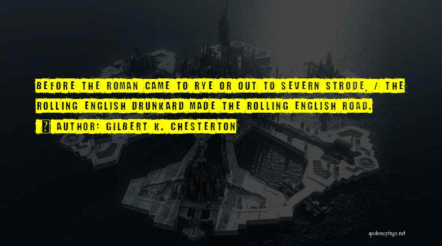Gilbert K. Chesterton Quotes: Before The Roman Came To Rye Or Out To Severn Strode, / The Rolling English Drunkard Made The Rolling English