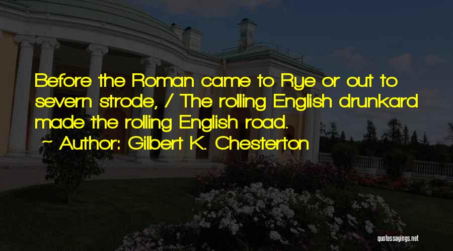 Gilbert K. Chesterton Quotes: Before The Roman Came To Rye Or Out To Severn Strode, / The Rolling English Drunkard Made The Rolling English