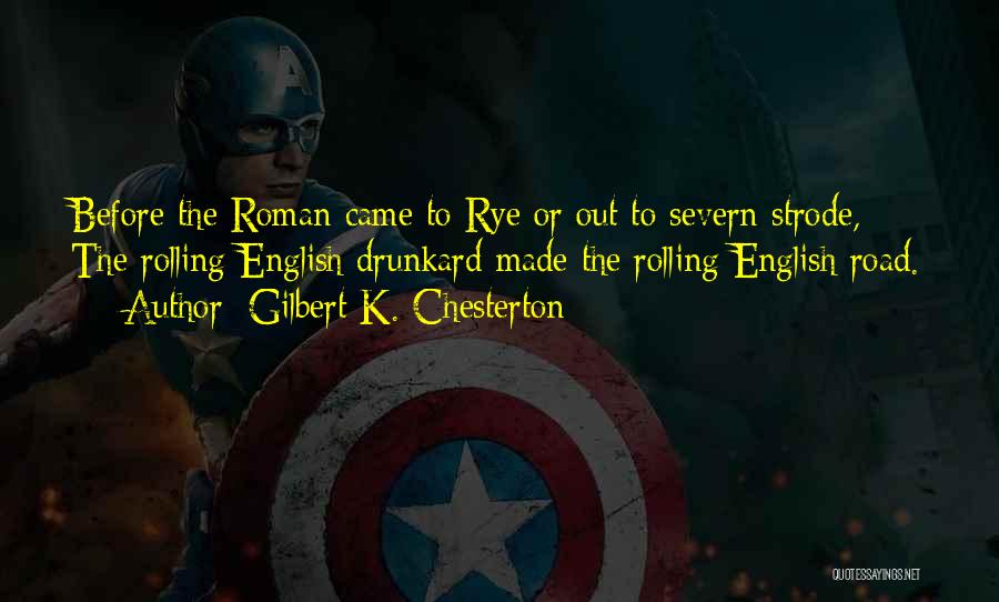 Gilbert K. Chesterton Quotes: Before The Roman Came To Rye Or Out To Severn Strode, / The Rolling English Drunkard Made The Rolling English