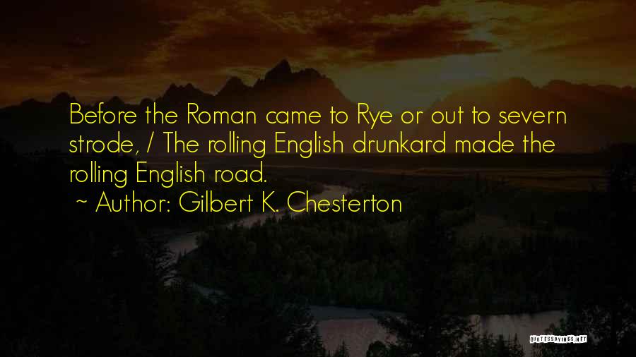 Gilbert K. Chesterton Quotes: Before The Roman Came To Rye Or Out To Severn Strode, / The Rolling English Drunkard Made The Rolling English