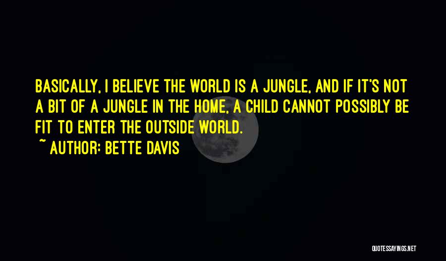 Bette Davis Quotes: Basically, I Believe The World Is A Jungle, And If It's Not A Bit Of A Jungle In The Home,