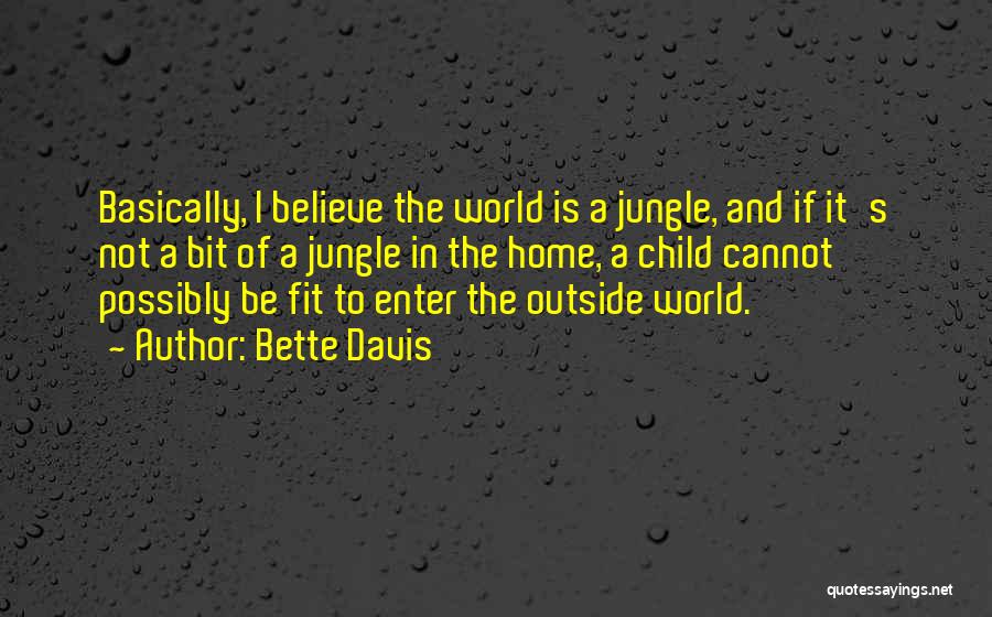Bette Davis Quotes: Basically, I Believe The World Is A Jungle, And If It's Not A Bit Of A Jungle In The Home,