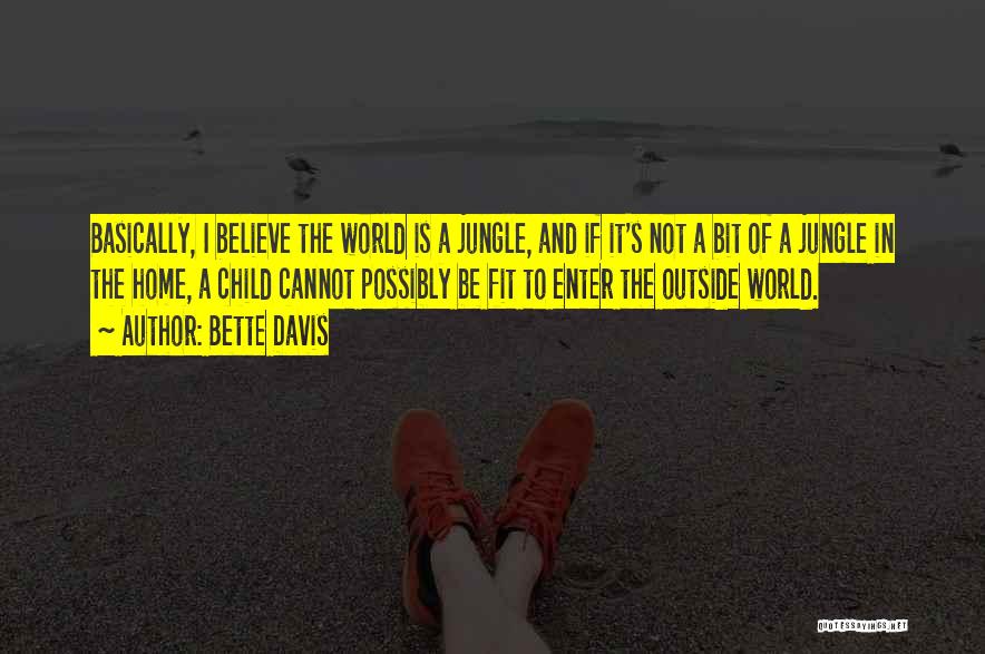 Bette Davis Quotes: Basically, I Believe The World Is A Jungle, And If It's Not A Bit Of A Jungle In The Home,