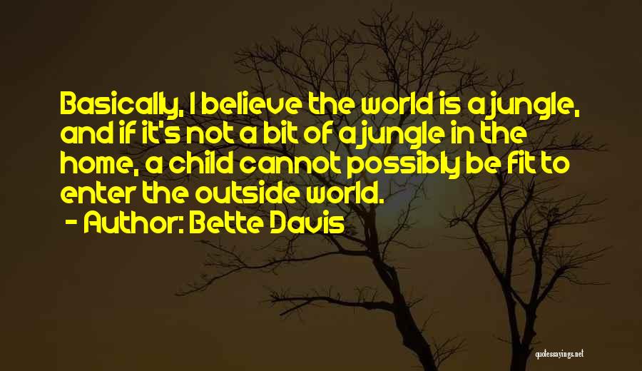 Bette Davis Quotes: Basically, I Believe The World Is A Jungle, And If It's Not A Bit Of A Jungle In The Home,