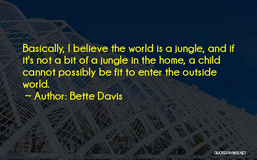 Bette Davis Quotes: Basically, I Believe The World Is A Jungle, And If It's Not A Bit Of A Jungle In The Home,