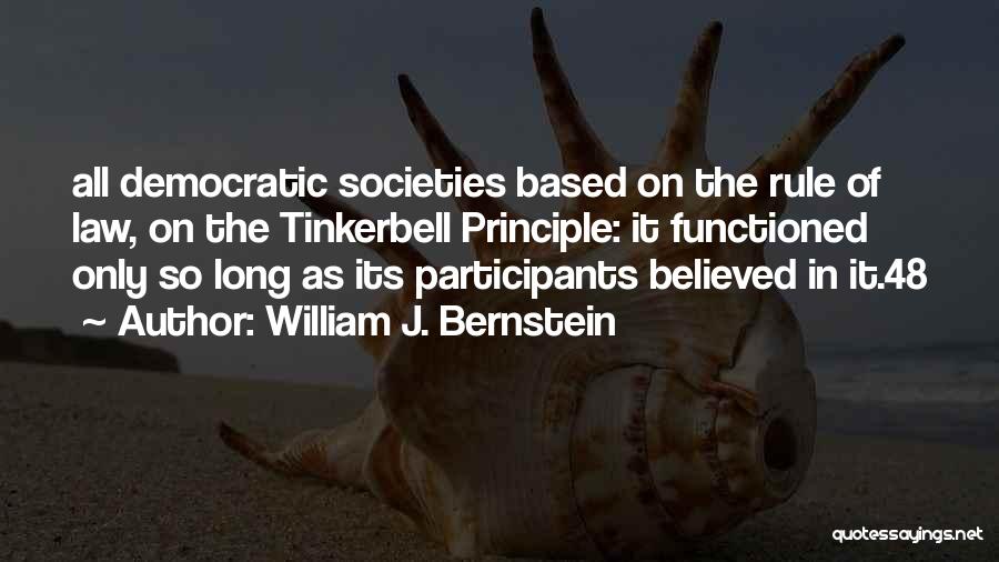 William J. Bernstein Quotes: All Democratic Societies Based On The Rule Of Law, On The Tinkerbell Principle: It Functioned Only So Long As Its