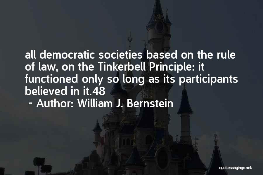 William J. Bernstein Quotes: All Democratic Societies Based On The Rule Of Law, On The Tinkerbell Principle: It Functioned Only So Long As Its