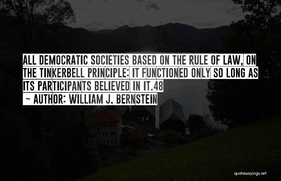 William J. Bernstein Quotes: All Democratic Societies Based On The Rule Of Law, On The Tinkerbell Principle: It Functioned Only So Long As Its