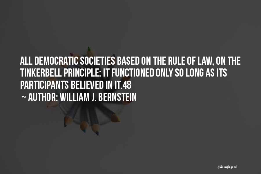 William J. Bernstein Quotes: All Democratic Societies Based On The Rule Of Law, On The Tinkerbell Principle: It Functioned Only So Long As Its