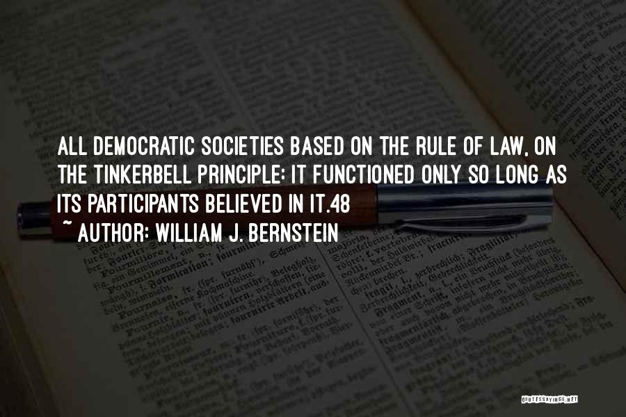 William J. Bernstein Quotes: All Democratic Societies Based On The Rule Of Law, On The Tinkerbell Principle: It Functioned Only So Long As Its