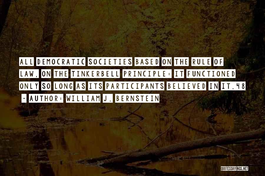 William J. Bernstein Quotes: All Democratic Societies Based On The Rule Of Law, On The Tinkerbell Principle: It Functioned Only So Long As Its