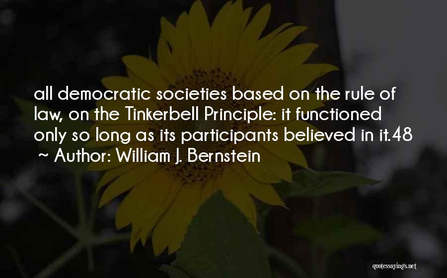 William J. Bernstein Quotes: All Democratic Societies Based On The Rule Of Law, On The Tinkerbell Principle: It Functioned Only So Long As Its