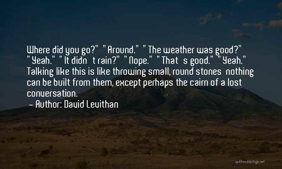 David Levithan Quotes: Where Did You Go? Around. The Weather Was Good? Yeah. It Didn't Rain? Nope. That's Good. Yeah. Talking Like This