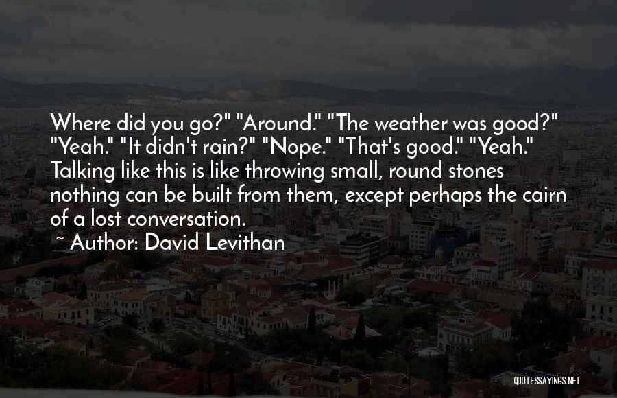 David Levithan Quotes: Where Did You Go? Around. The Weather Was Good? Yeah. It Didn't Rain? Nope. That's Good. Yeah. Talking Like This