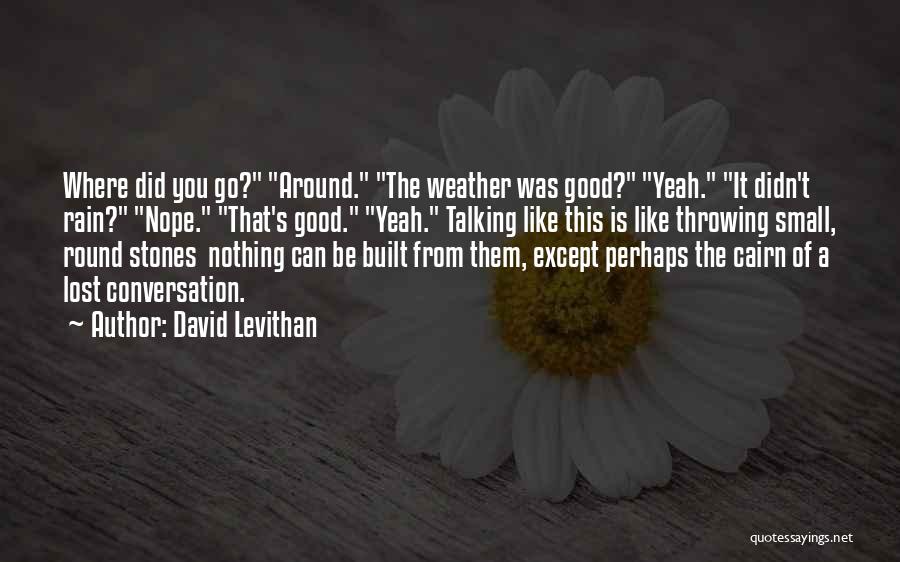 David Levithan Quotes: Where Did You Go? Around. The Weather Was Good? Yeah. It Didn't Rain? Nope. That's Good. Yeah. Talking Like This