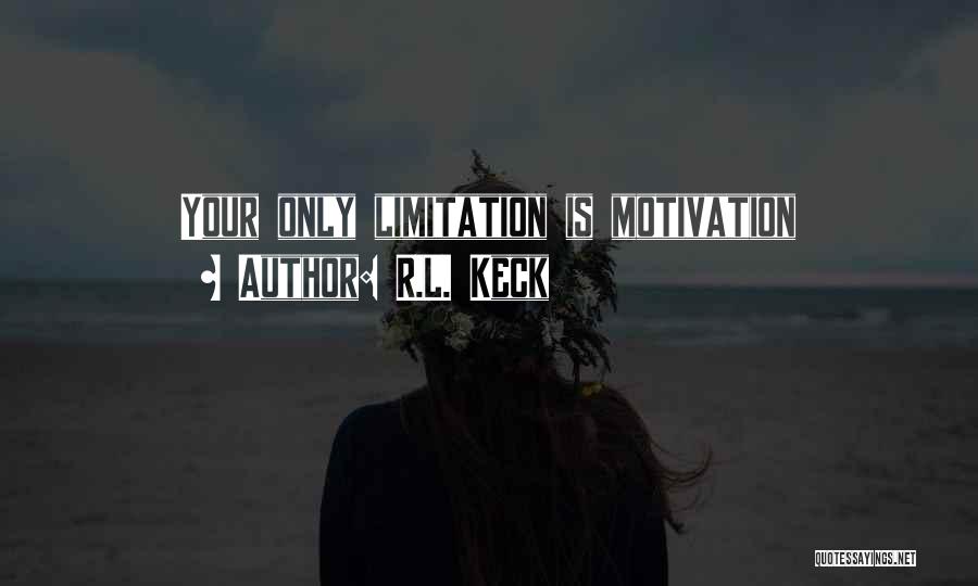 R.L. Keck Quotes: Your Only Limitation Is Motivation