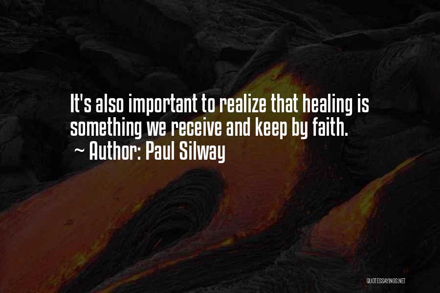 Paul Silway Quotes: It's Also Important To Realize That Healing Is Something We Receive And Keep By Faith.