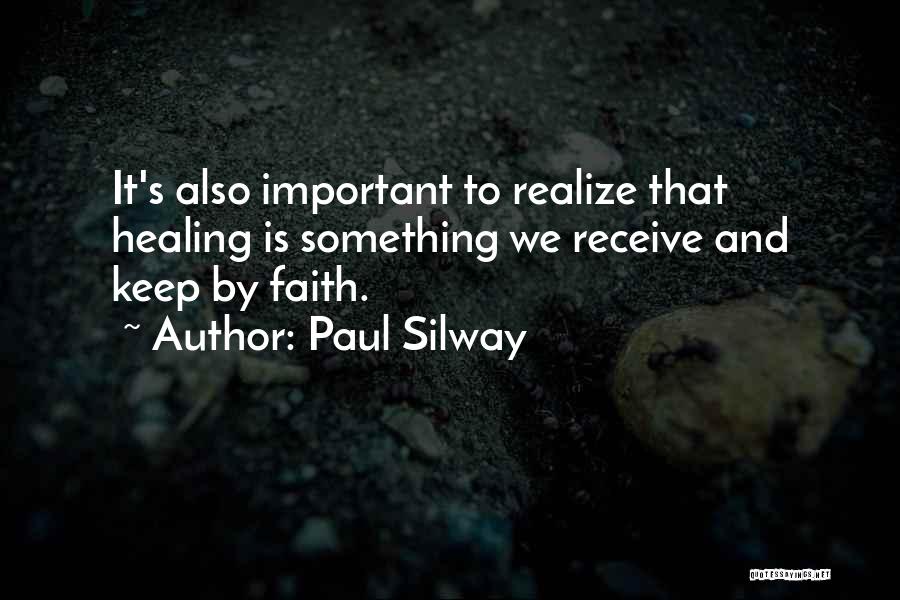 Paul Silway Quotes: It's Also Important To Realize That Healing Is Something We Receive And Keep By Faith.