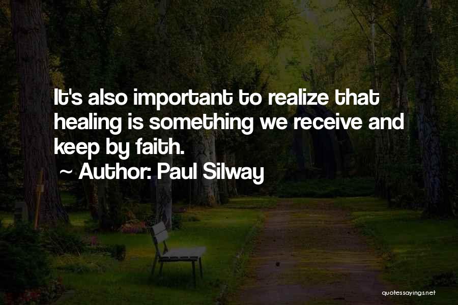 Paul Silway Quotes: It's Also Important To Realize That Healing Is Something We Receive And Keep By Faith.