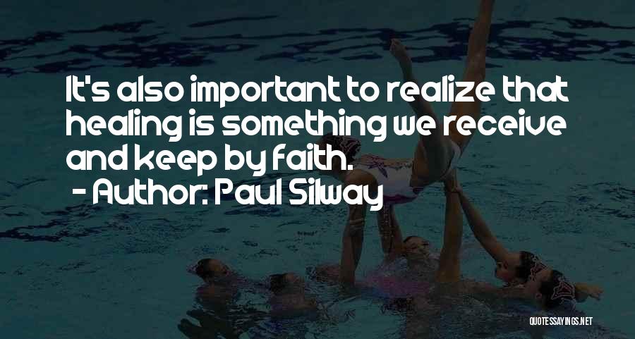 Paul Silway Quotes: It's Also Important To Realize That Healing Is Something We Receive And Keep By Faith.