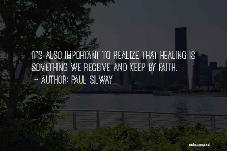 Paul Silway Quotes: It's Also Important To Realize That Healing Is Something We Receive And Keep By Faith.