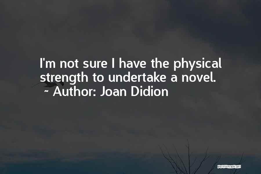 Joan Didion Quotes: I'm Not Sure I Have The Physical Strength To Undertake A Novel.