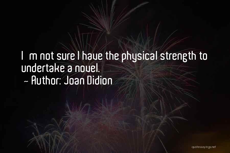 Joan Didion Quotes: I'm Not Sure I Have The Physical Strength To Undertake A Novel.