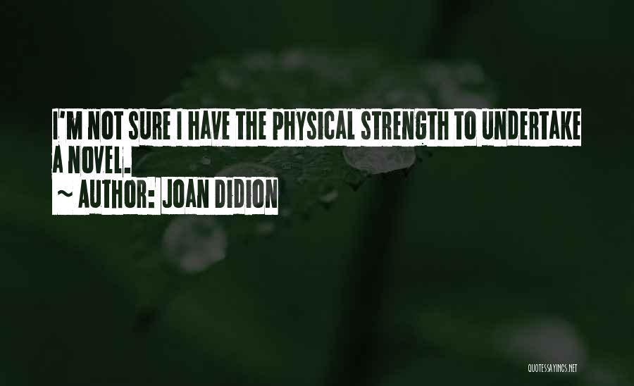 Joan Didion Quotes: I'm Not Sure I Have The Physical Strength To Undertake A Novel.