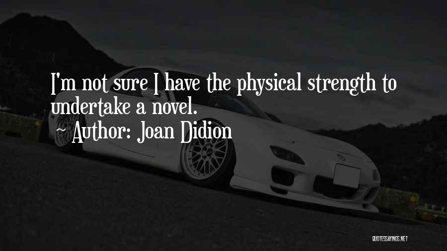 Joan Didion Quotes: I'm Not Sure I Have The Physical Strength To Undertake A Novel.