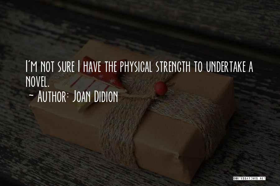 Joan Didion Quotes: I'm Not Sure I Have The Physical Strength To Undertake A Novel.