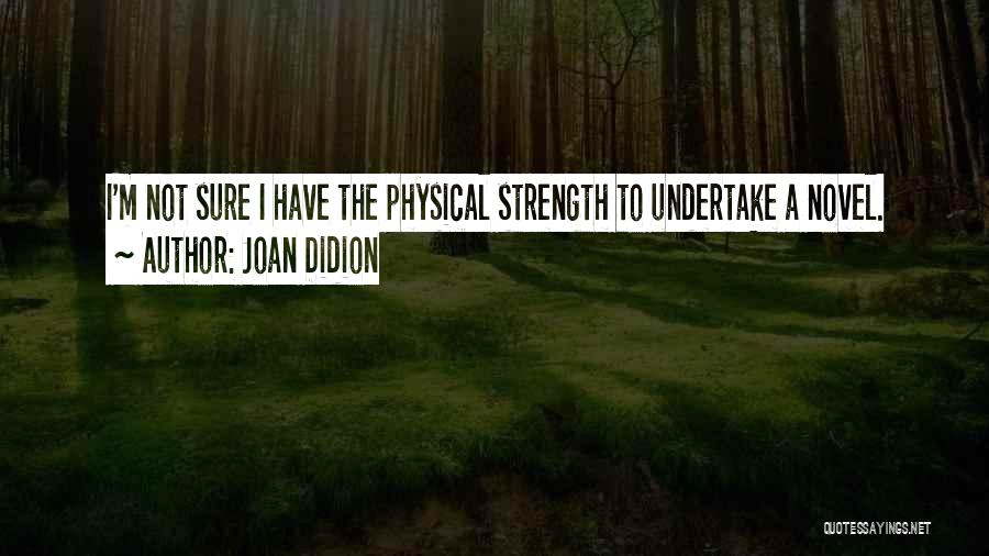 Joan Didion Quotes: I'm Not Sure I Have The Physical Strength To Undertake A Novel.
