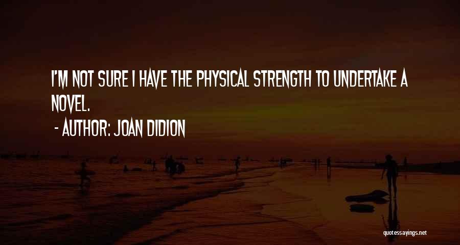 Joan Didion Quotes: I'm Not Sure I Have The Physical Strength To Undertake A Novel.