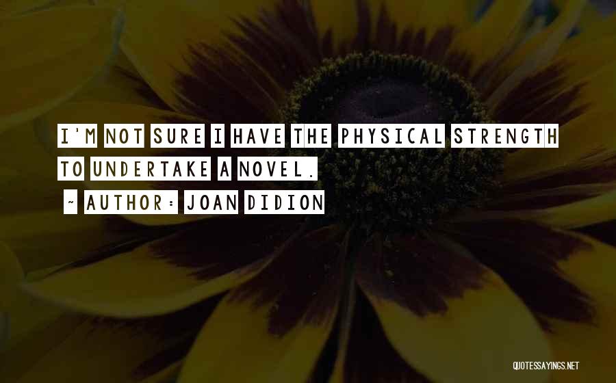 Joan Didion Quotes: I'm Not Sure I Have The Physical Strength To Undertake A Novel.