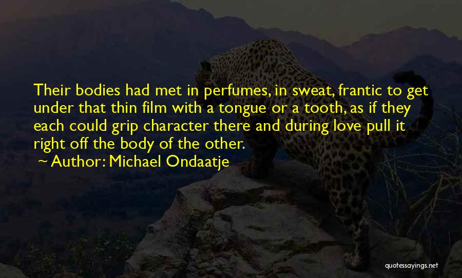 Michael Ondaatje Quotes: Their Bodies Had Met In Perfumes, In Sweat, Frantic To Get Under That Thin Film With A Tongue Or A