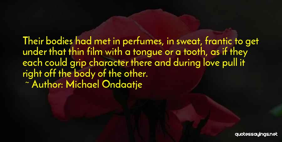Michael Ondaatje Quotes: Their Bodies Had Met In Perfumes, In Sweat, Frantic To Get Under That Thin Film With A Tongue Or A