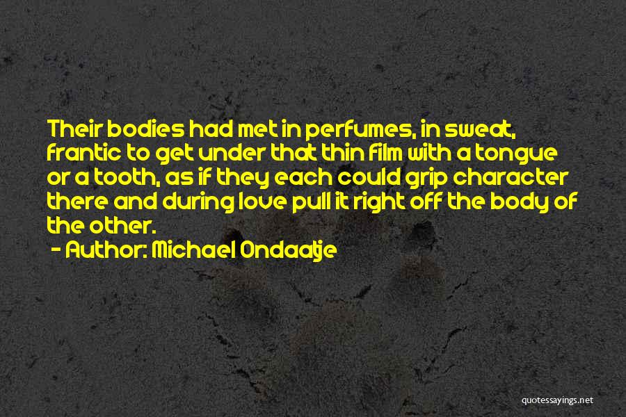 Michael Ondaatje Quotes: Their Bodies Had Met In Perfumes, In Sweat, Frantic To Get Under That Thin Film With A Tongue Or A