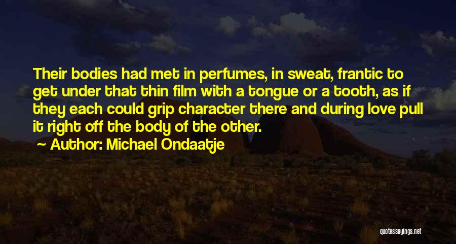 Michael Ondaatje Quotes: Their Bodies Had Met In Perfumes, In Sweat, Frantic To Get Under That Thin Film With A Tongue Or A