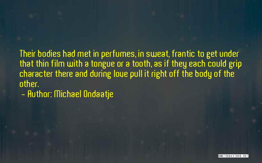 Michael Ondaatje Quotes: Their Bodies Had Met In Perfumes, In Sweat, Frantic To Get Under That Thin Film With A Tongue Or A