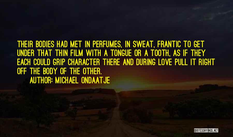 Michael Ondaatje Quotes: Their Bodies Had Met In Perfumes, In Sweat, Frantic To Get Under That Thin Film With A Tongue Or A