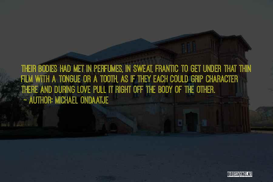 Michael Ondaatje Quotes: Their Bodies Had Met In Perfumes, In Sweat, Frantic To Get Under That Thin Film With A Tongue Or A