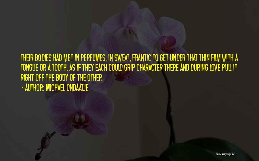 Michael Ondaatje Quotes: Their Bodies Had Met In Perfumes, In Sweat, Frantic To Get Under That Thin Film With A Tongue Or A